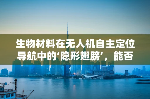 生物材料在无人机自主定位导航中的‘隐形翅膀’，能否引领未来？