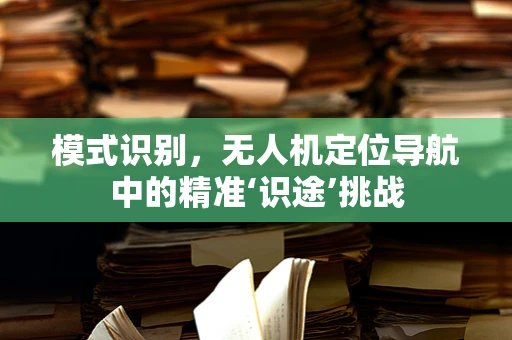 模式识别，无人机定位导航中的精准‘识途’挑战