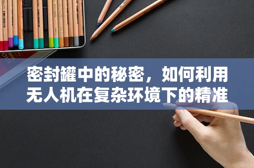 密封罐中的秘密，如何利用无人机在复杂环境下的精准定位导航？