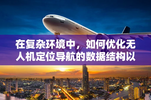 在复杂环境中，如何优化无人机定位导航的数据结构以提升精度？