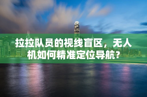 拉拉队员的视线盲区，无人机如何精准定位导航？