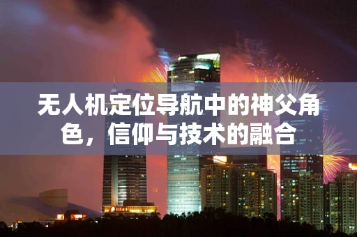 无人机定位导航中的神父角色，信仰与技术的融合