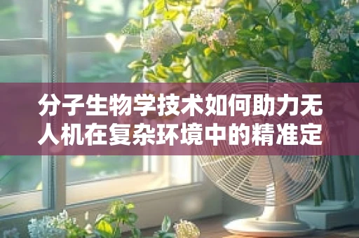 分子生物学技术如何助力无人机在复杂环境中的精准定位导航？