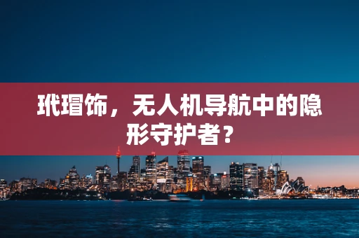 玳瑁饰，无人机导航中的隐形守护者？