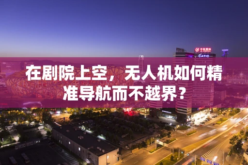 在剧院上空，无人机如何精准导航而不越界？
