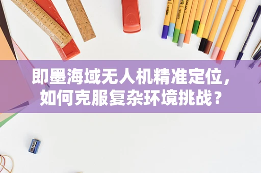 即墨海域无人机精准定位，如何克服复杂环境挑战？