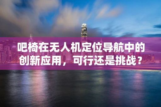 吧椅在无人机定位导航中的创新应用，可行还是挑战？