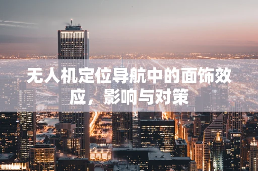 无人机定位导航中的面饰效应，影响与对策