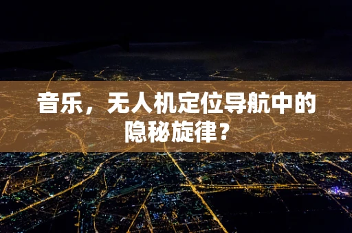 音乐，无人机定位导航中的隐秘旋律？