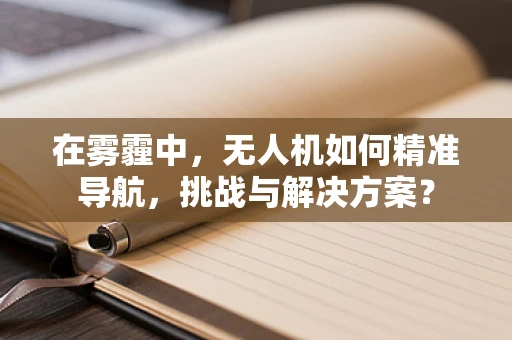 在雾霾中，无人机如何精准导航，挑战与解决方案？