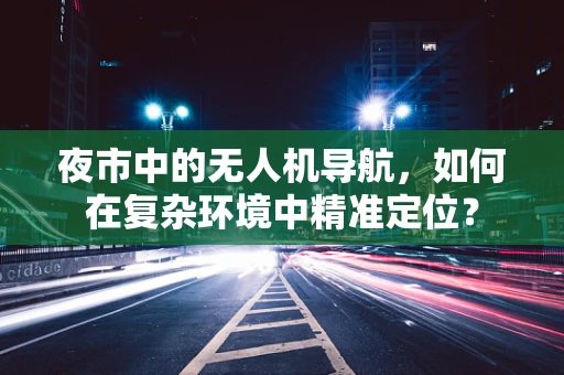 夜市中的无人机导航，如何在复杂环境中精准定位？