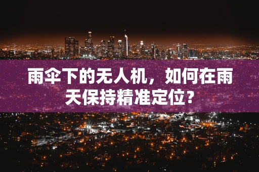 雨伞下的无人机，如何在雨天保持精准定位？