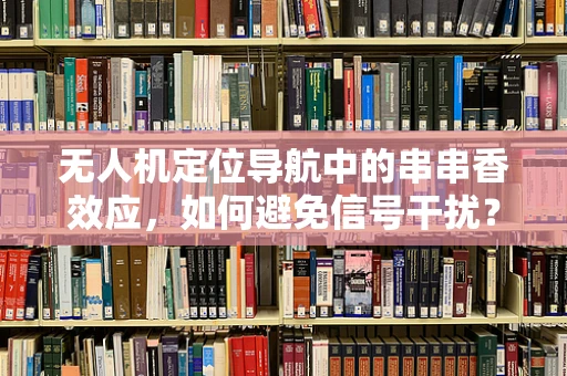 无人机定位导航中的串串香效应，如何避免信号干扰？