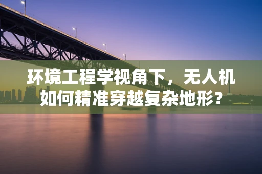 环境工程学视角下，无人机如何精准穿越复杂地形？