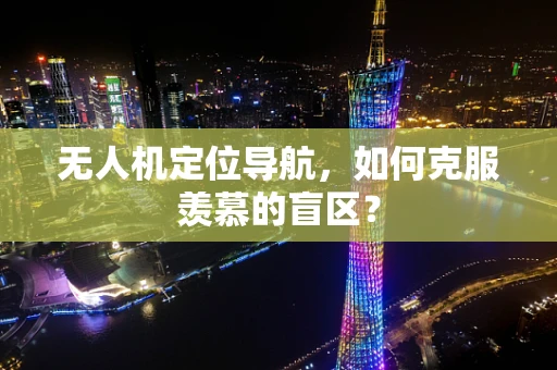 无人机定位导航，如何克服羡慕的盲区？