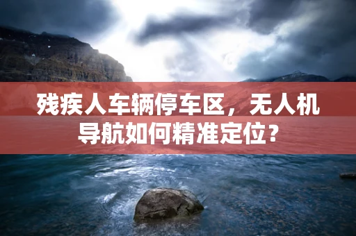 残疾人车辆停车区，无人机导航如何精准定位？