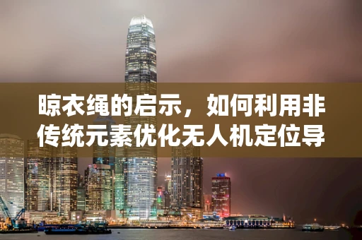 晾衣绳的启示，如何利用非传统元素优化无人机定位导航？