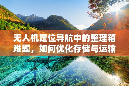 无人机定位导航中的整理箱难题，如何优化存储与运输的精准性？