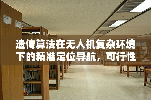 遗传算法在无人机复杂环境下的精准定位导航，可行性与挑战？