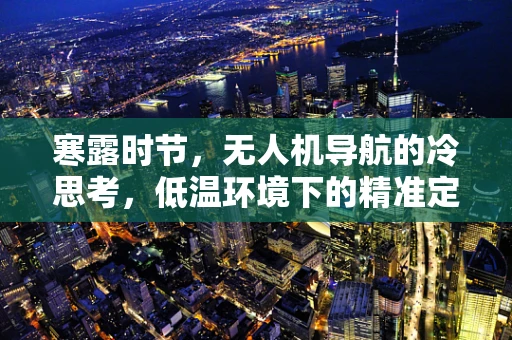 寒露时节，无人机导航的冷思考，低温环境下的精准定位挑战