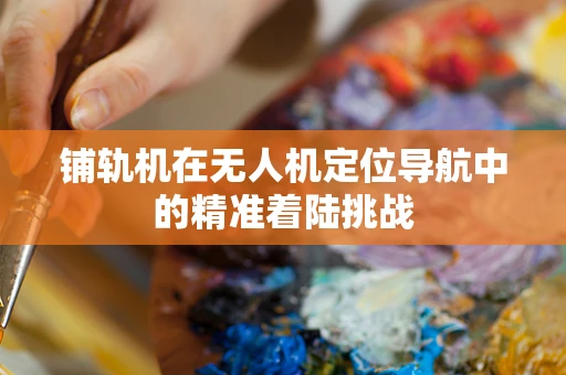 铺轨机在无人机定位导航中的精准着陆挑战