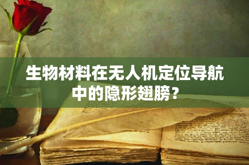 生物材料在无人机定位导航中的隐形翅膀？