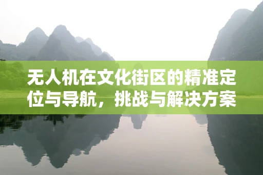 无人机在文化街区的精准定位与导航，挑战与解决方案