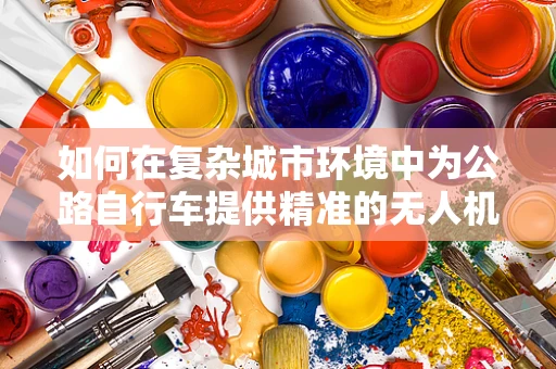 如何在复杂城市环境中为公路自行车提供精准的无人机定位导航？