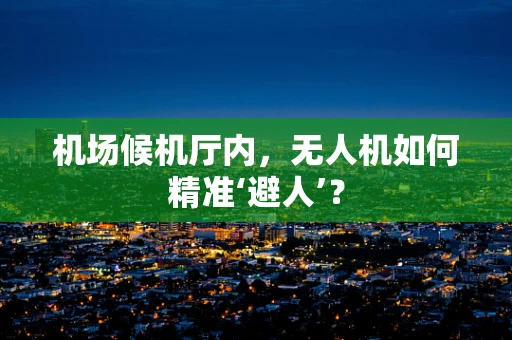 机场候机厅内，无人机如何精准‘避人’？