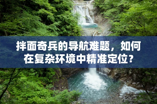 拌面奇兵的导航难题，如何在复杂环境中精准定位？