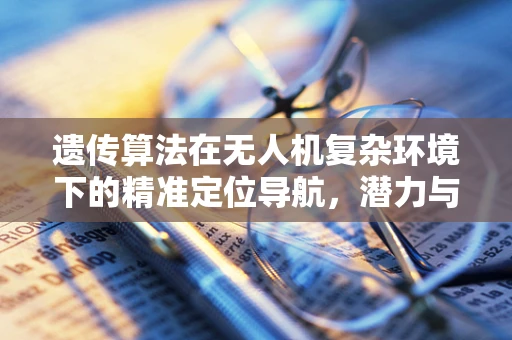 遗传算法在无人机复杂环境下的精准定位导航，潜力与挑战