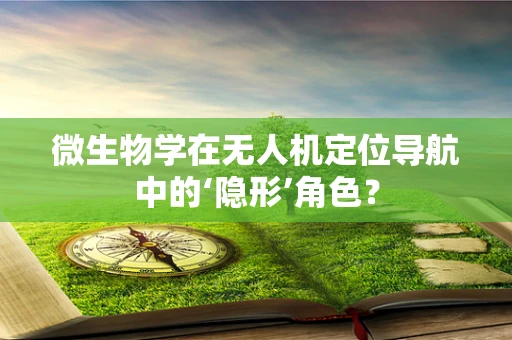 微生物学在无人机定位导航中的‘隐形’角色？