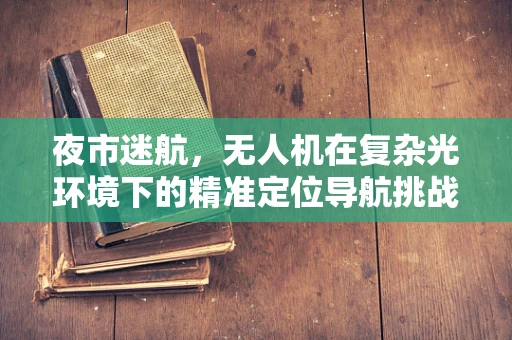 夜市迷航，无人机在复杂光环境下的精准定位导航挑战