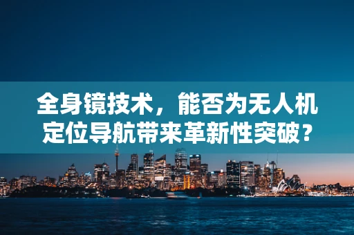 全身镜技术，能否为无人机定位导航带来革新性突破？