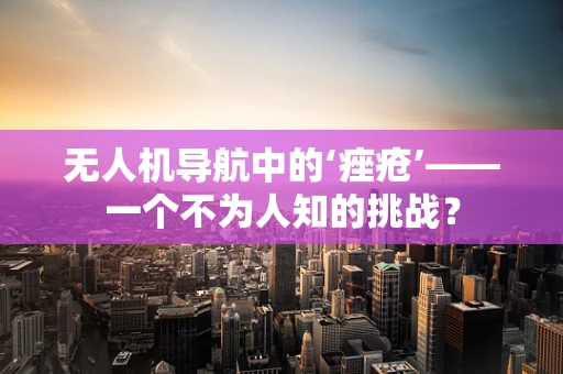无人机导航中的‘痤疮’——一个不为人知的挑战？