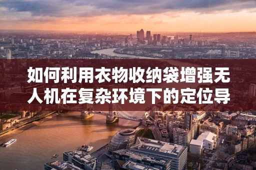 如何利用衣物收纳袋增强无人机在复杂环境下的定位导航能力？