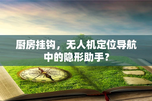 厨房挂钩，无人机定位导航中的隐形助手？