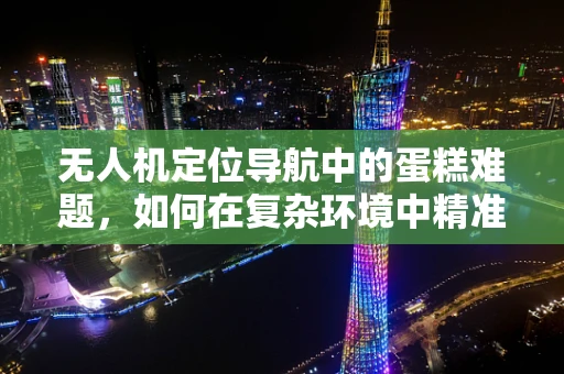 无人机定位导航中的蛋糕难题，如何在复杂环境中精准着陆？