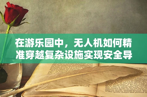 在游乐园中，无人机如何精准穿越复杂设施实现安全导航？