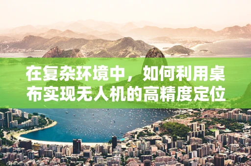 在复杂环境中，如何利用桌布实现无人机的高精度定位？