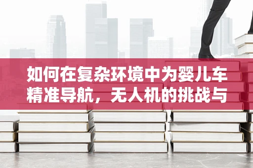 如何在复杂环境中为婴儿车精准导航，无人机的挑战与解决方案？