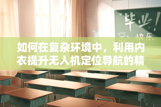 如何在复杂环境中，利用内衣提升无人机定位导航的精准度？