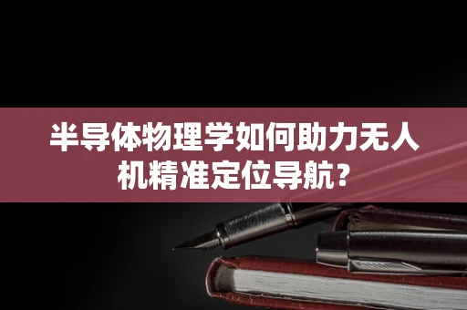 半导体物理学如何助力无人机精准定位导航？