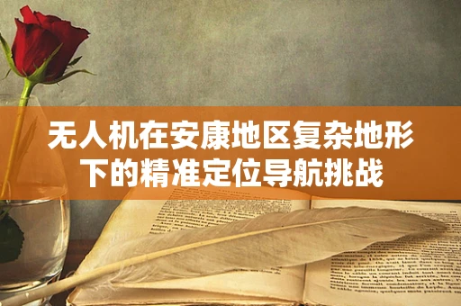 无人机在安康地区复杂地形下的精准定位导航挑战