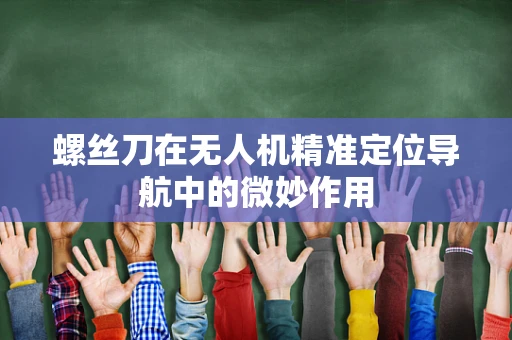 螺丝刀在无人机精准定位导航中的微妙作用