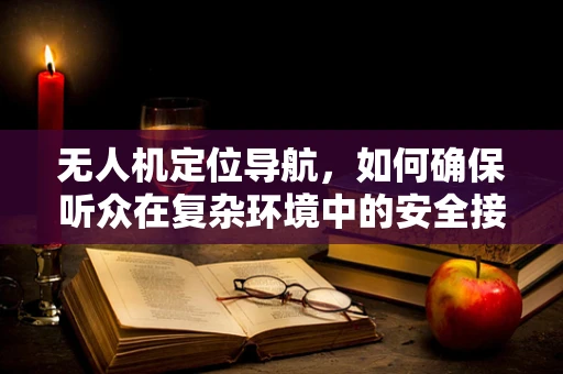 无人机定位导航，如何确保听众在复杂环境中的安全接收？
