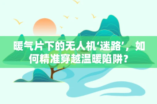 暖气片下的无人机‘迷路’，如何精准穿越温暖陷阱？