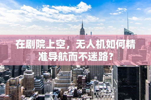在剧院上空，无人机如何精准导航而不迷路？