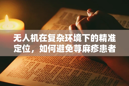 无人机在复杂环境下的精准定位，如何避免荨麻疹患者过敏反应？