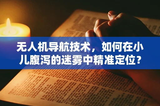 无人机导航技术，如何在小儿腹泻的迷雾中精准定位？